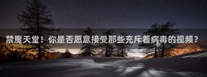 羞羞漫画在线看官网：禁魔天堂！你是否愿意接受那些充斥着病毒的视频？