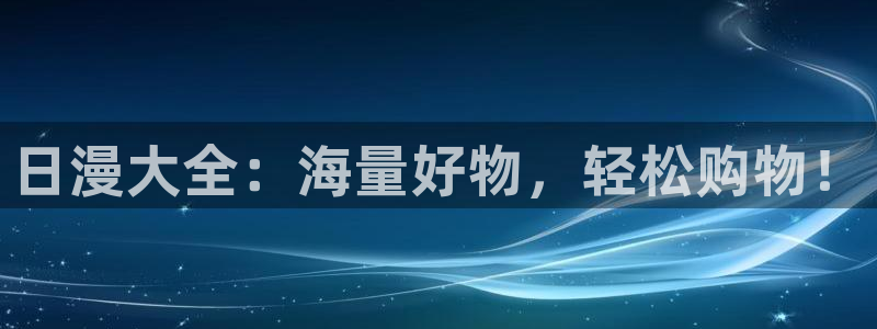 羞羞漫画正版下载：日漫大全：海量好物，轻松购物！