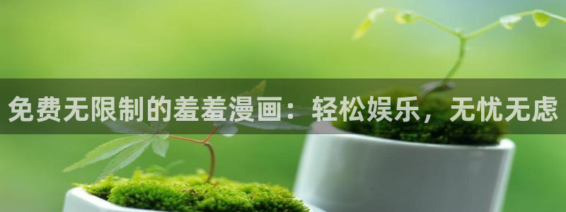 羞羞漫画不知火舞：免费无限制的羞羞漫画：轻松娱乐，无忧无虑