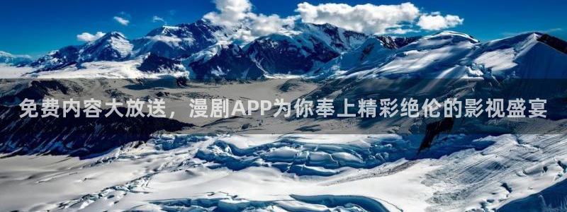 免费观看羞羞漫画：免费内容大放送，漫剧APP为你奉上精彩绝伦的影视盛宴