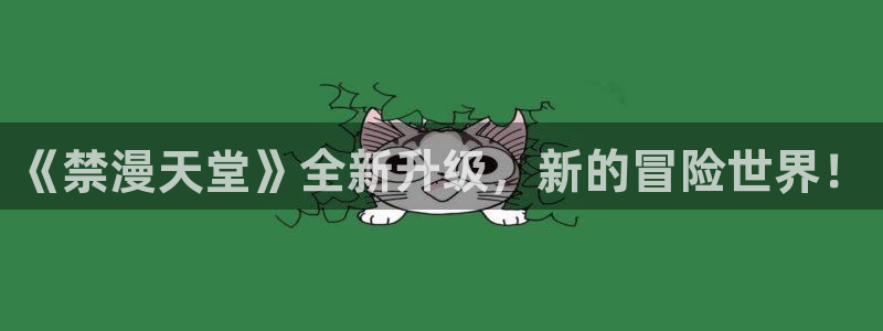 羞羞漫画入囗：《禁漫天堂》全新升级，新的冒险世界！