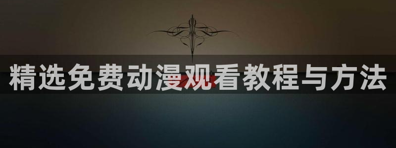 羞羞漫画免费阅读看漫画下拉：精选免费动漫观看教程与方法
