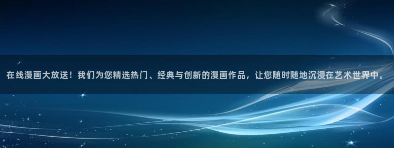 嗯啊轻一点羞羞漫画：在线漫画大放送！我们为您精选热门、经典与创新的漫画作品，让您随时随地沉浸在艺术世界中。