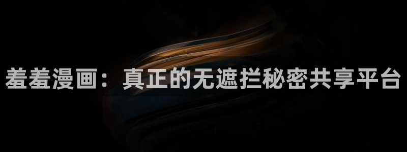 羞羞漫画汗汗漫画歪歪：羞羞漫画：真正的无遮拦秘密共享平台