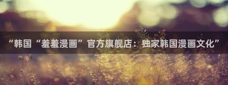 羞羞漫画免费无遮挡：“韩国“羞羞漫画”官方旗舰店：独家韩国漫画文化”